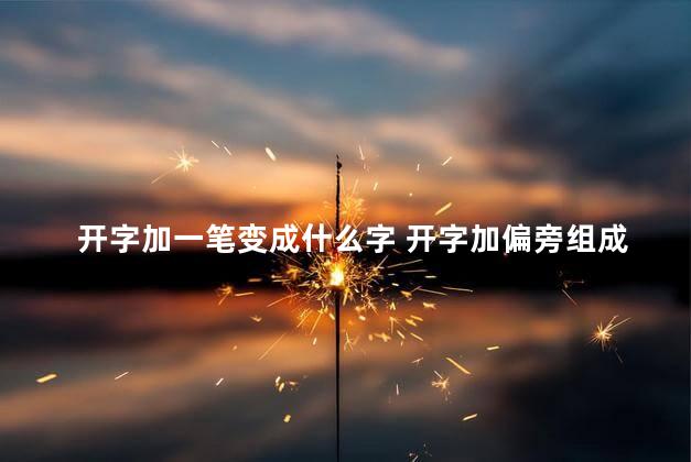 开字加一笔变成什么字 开字加偏旁组成新字